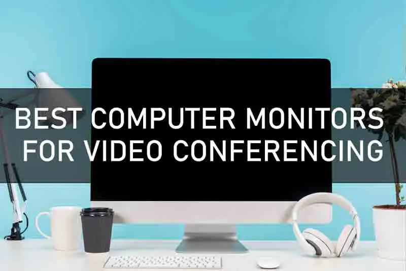 BEST COMPUTER MONITORS FOR VIDEO CONFERENCING