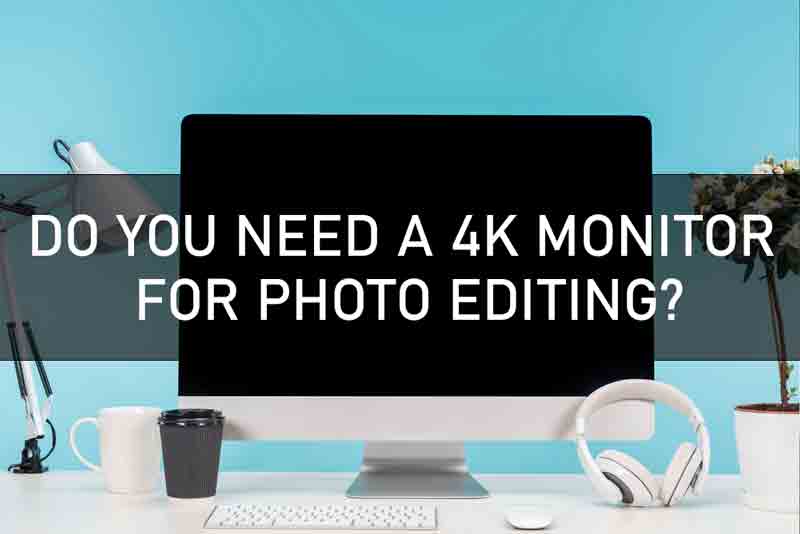 DO YOU NEED A 4K MONITOR FOR PHOTO EDITING?