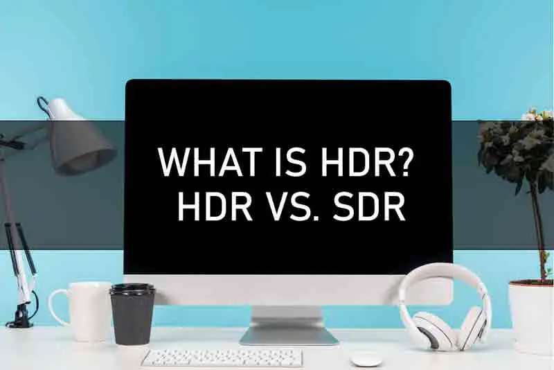 WHAT IS HDR? HDR VS. SDR