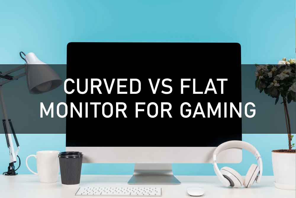 CURVED VS FLAT MONITOR FOR GAMING