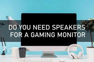 DO YOU NEED SPEAKERS FOR A GAMING MONITOR